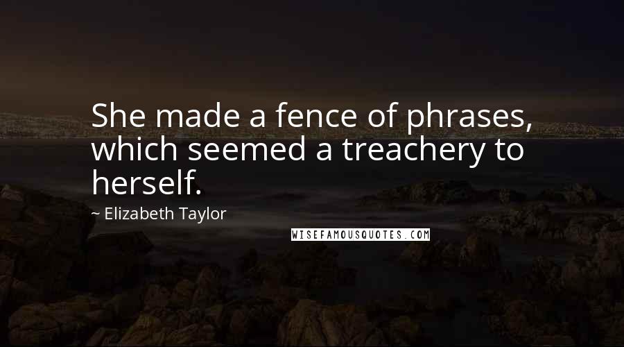 Elizabeth Taylor Quotes: She made a fence of phrases, which seemed a treachery to herself.