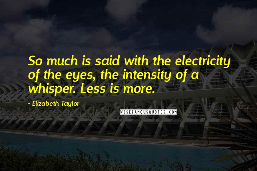 Elizabeth Taylor Quotes: So much is said with the electricity of the eyes, the intensity of a whisper. Less is more.