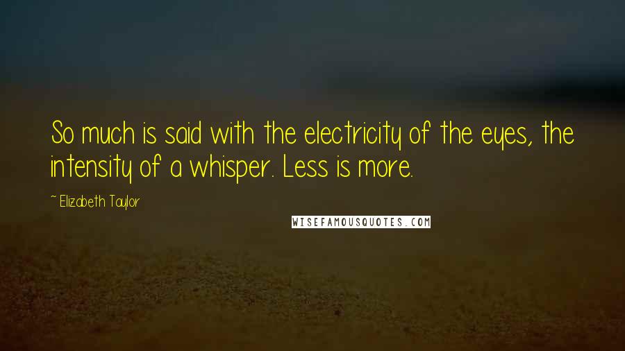 Elizabeth Taylor Quotes: So much is said with the electricity of the eyes, the intensity of a whisper. Less is more.