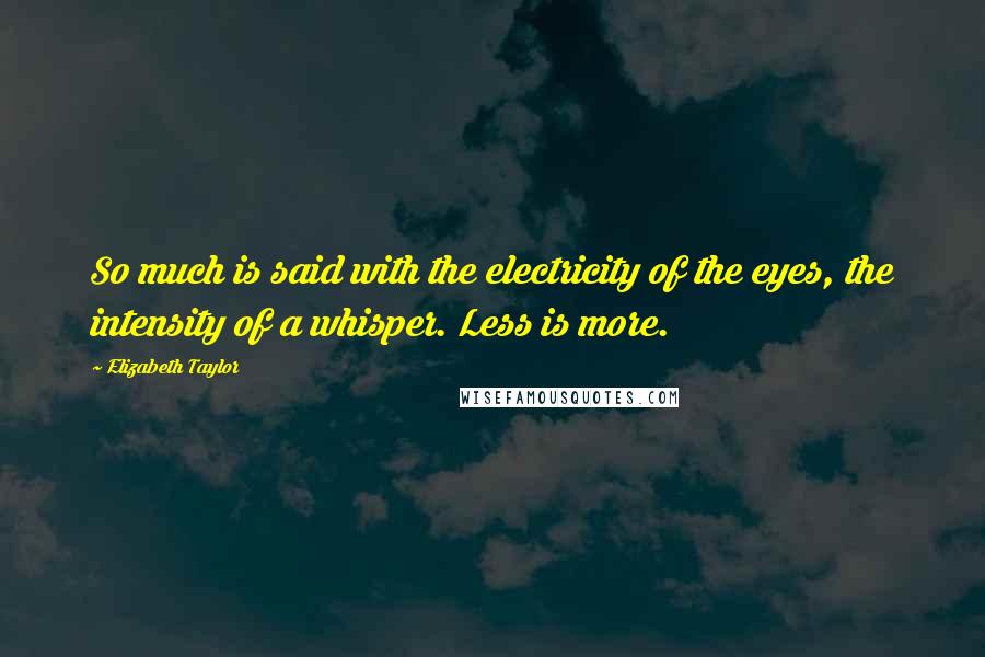 Elizabeth Taylor Quotes: So much is said with the electricity of the eyes, the intensity of a whisper. Less is more.