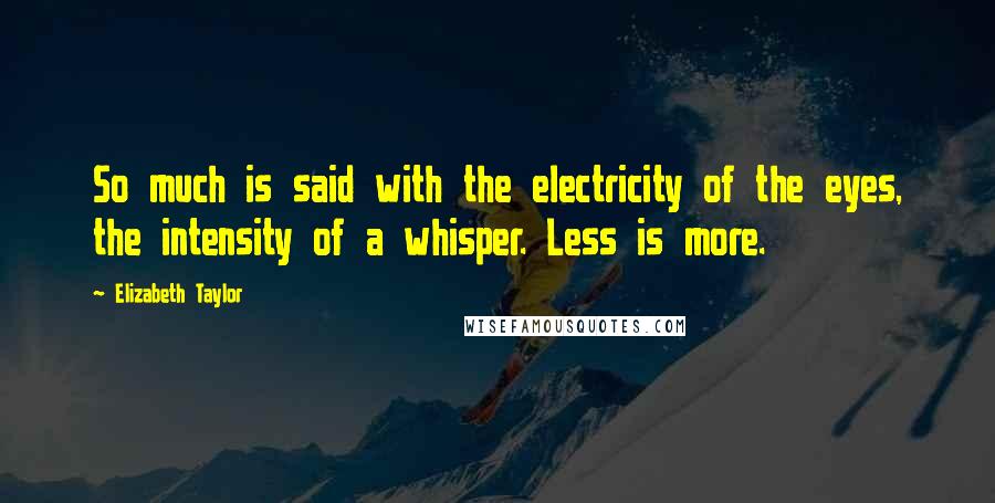 Elizabeth Taylor Quotes: So much is said with the electricity of the eyes, the intensity of a whisper. Less is more.