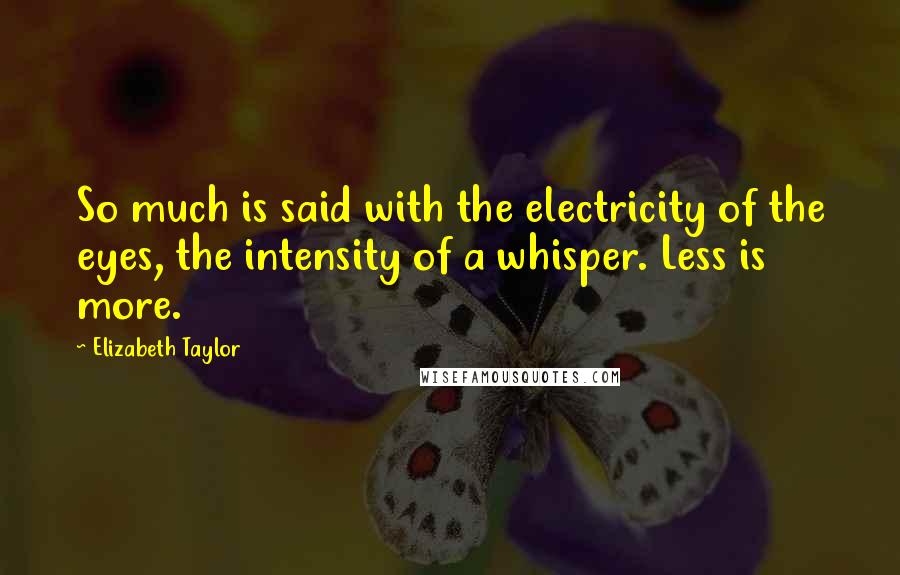 Elizabeth Taylor Quotes: So much is said with the electricity of the eyes, the intensity of a whisper. Less is more.