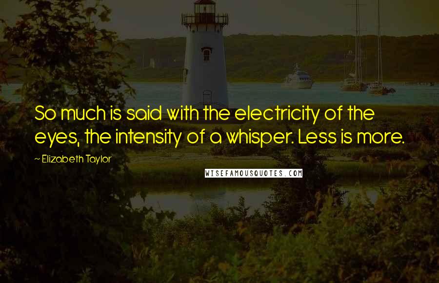 Elizabeth Taylor Quotes: So much is said with the electricity of the eyes, the intensity of a whisper. Less is more.