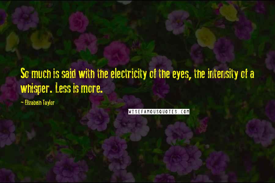 Elizabeth Taylor Quotes: So much is said with the electricity of the eyes, the intensity of a whisper. Less is more.