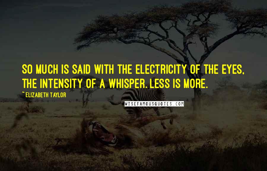 Elizabeth Taylor Quotes: So much is said with the electricity of the eyes, the intensity of a whisper. Less is more.