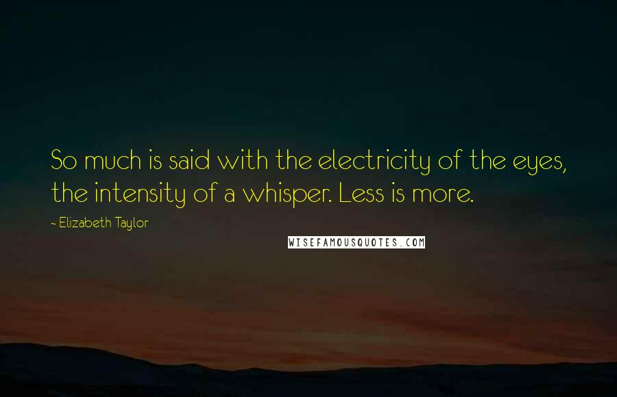 Elizabeth Taylor Quotes: So much is said with the electricity of the eyes, the intensity of a whisper. Less is more.