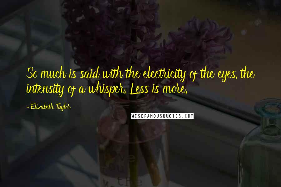 Elizabeth Taylor Quotes: So much is said with the electricity of the eyes, the intensity of a whisper. Less is more.