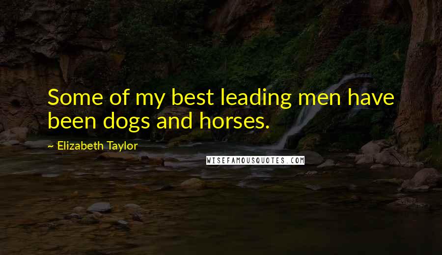 Elizabeth Taylor Quotes: Some of my best leading men have been dogs and horses.