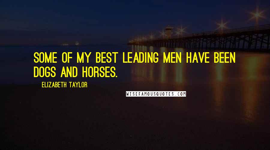 Elizabeth Taylor Quotes: Some of my best leading men have been dogs and horses.