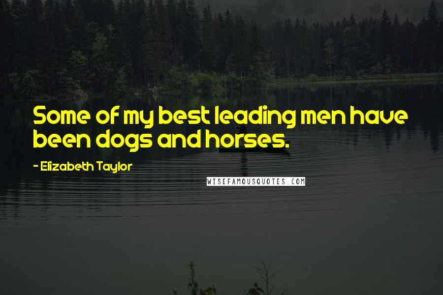 Elizabeth Taylor Quotes: Some of my best leading men have been dogs and horses.