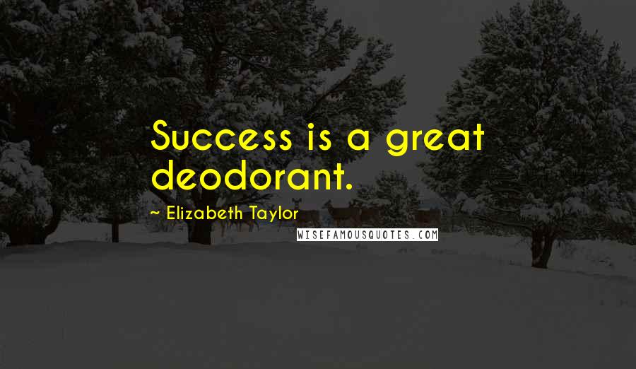 Elizabeth Taylor Quotes: Success is a great deodorant.