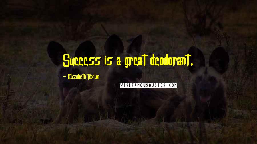 Elizabeth Taylor Quotes: Success is a great deodorant.