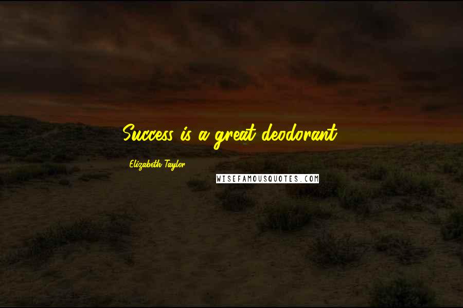 Elizabeth Taylor Quotes: Success is a great deodorant.