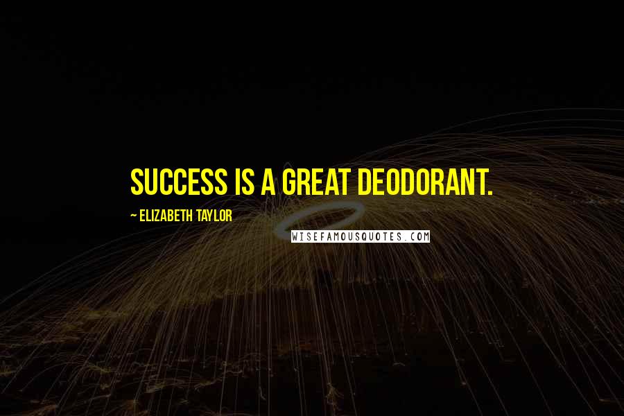 Elizabeth Taylor Quotes: Success is a great deodorant.