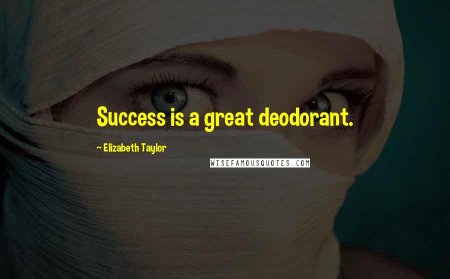 Elizabeth Taylor Quotes: Success is a great deodorant.