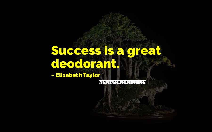 Elizabeth Taylor Quotes: Success is a great deodorant.