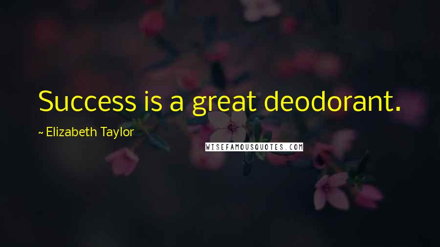 Elizabeth Taylor Quotes: Success is a great deodorant.