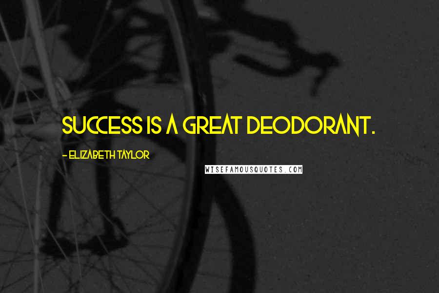 Elizabeth Taylor Quotes: Success is a great deodorant.