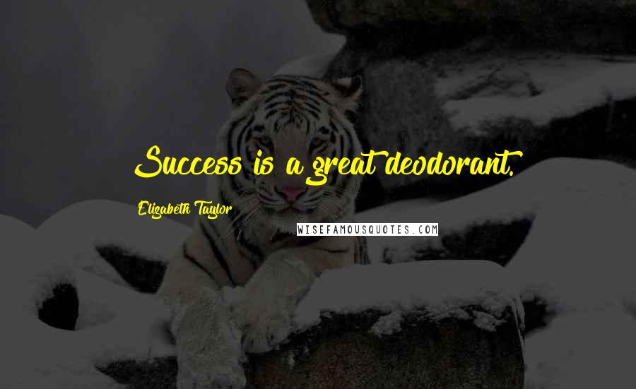 Elizabeth Taylor Quotes: Success is a great deodorant.