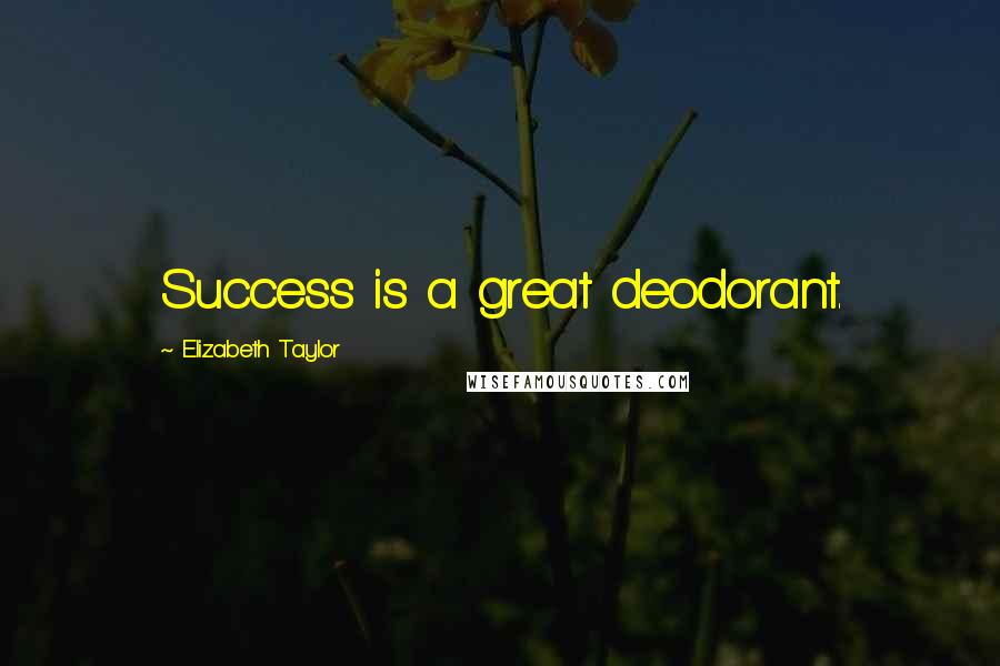 Elizabeth Taylor Quotes: Success is a great deodorant.