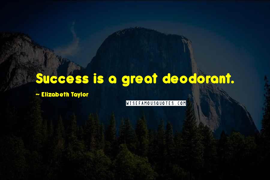 Elizabeth Taylor Quotes: Success is a great deodorant.