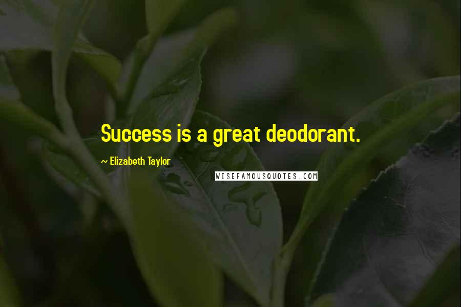 Elizabeth Taylor Quotes: Success is a great deodorant.