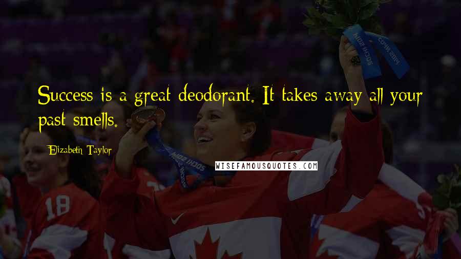Elizabeth Taylor Quotes: Success is a great deodorant. It takes away all your past smells.