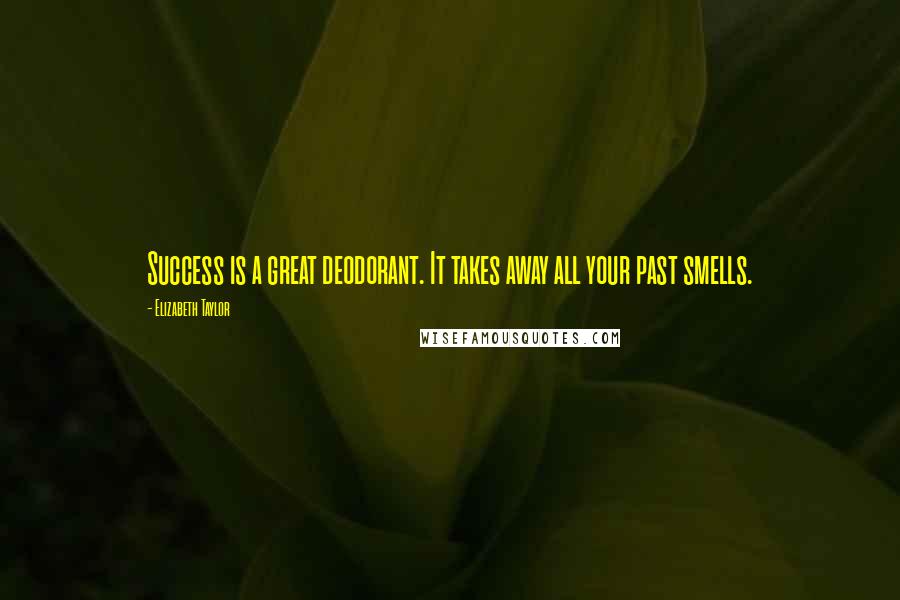 Elizabeth Taylor Quotes: Success is a great deodorant. It takes away all your past smells.