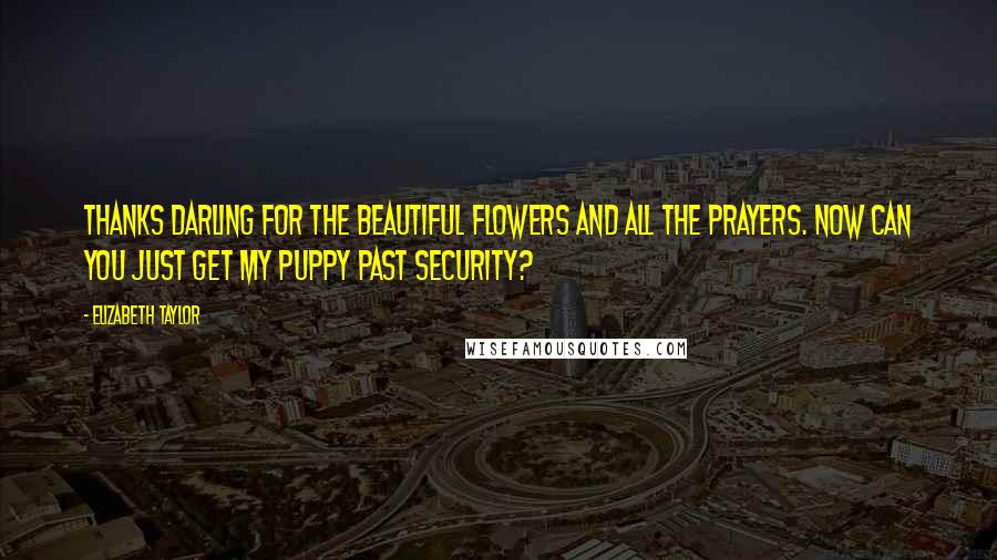 Elizabeth Taylor Quotes: Thanks Darling for the beautiful flowers and all the prayers. Now can you just get my puppy past security?