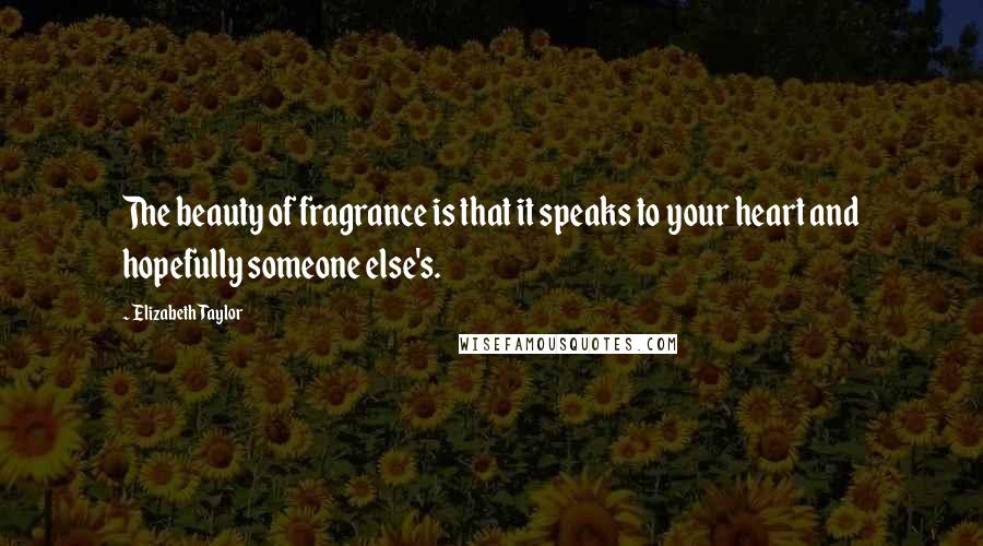 Elizabeth Taylor Quotes: The beauty of fragrance is that it speaks to your heart and hopefully someone else's.