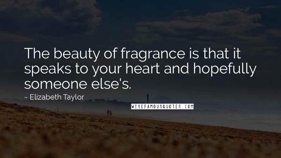 Elizabeth Taylor Quotes: The beauty of fragrance is that it speaks to your heart and hopefully someone else's.