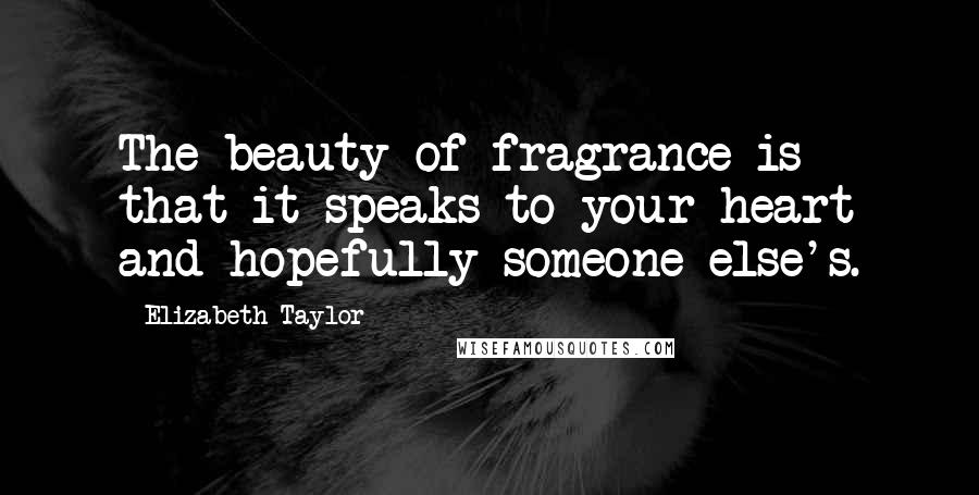 Elizabeth Taylor Quotes: The beauty of fragrance is that it speaks to your heart and hopefully someone else's.