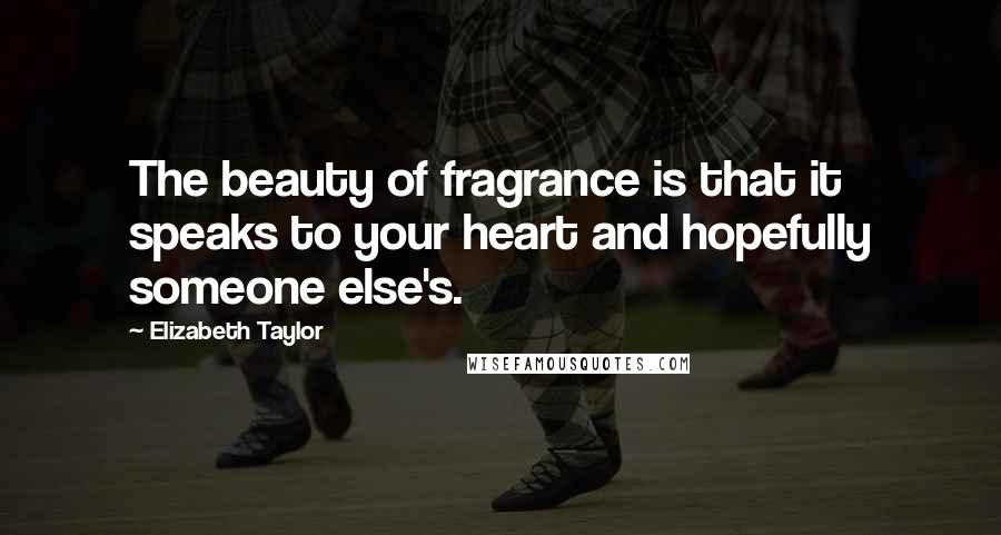 Elizabeth Taylor Quotes: The beauty of fragrance is that it speaks to your heart and hopefully someone else's.