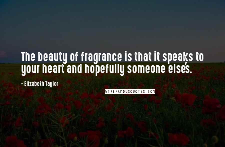 Elizabeth Taylor Quotes: The beauty of fragrance is that it speaks to your heart and hopefully someone else's.