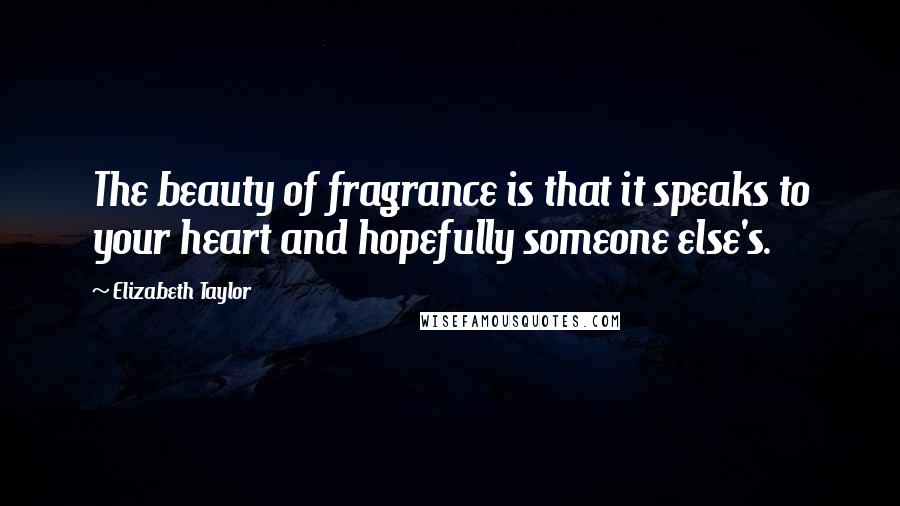 Elizabeth Taylor Quotes: The beauty of fragrance is that it speaks to your heart and hopefully someone else's.