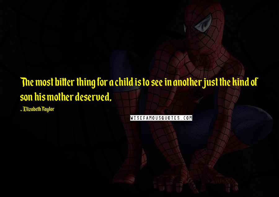 Elizabeth Taylor Quotes: The most bitter thing for a child is to see in another just the kind of son his mother deserved,