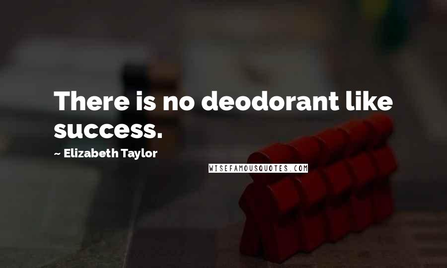 Elizabeth Taylor Quotes: There is no deodorant like success.