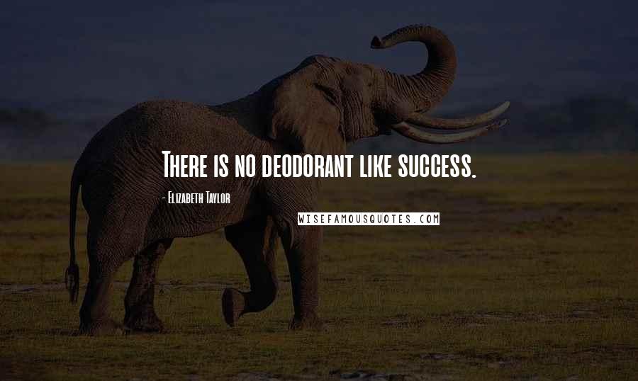 Elizabeth Taylor Quotes: There is no deodorant like success.