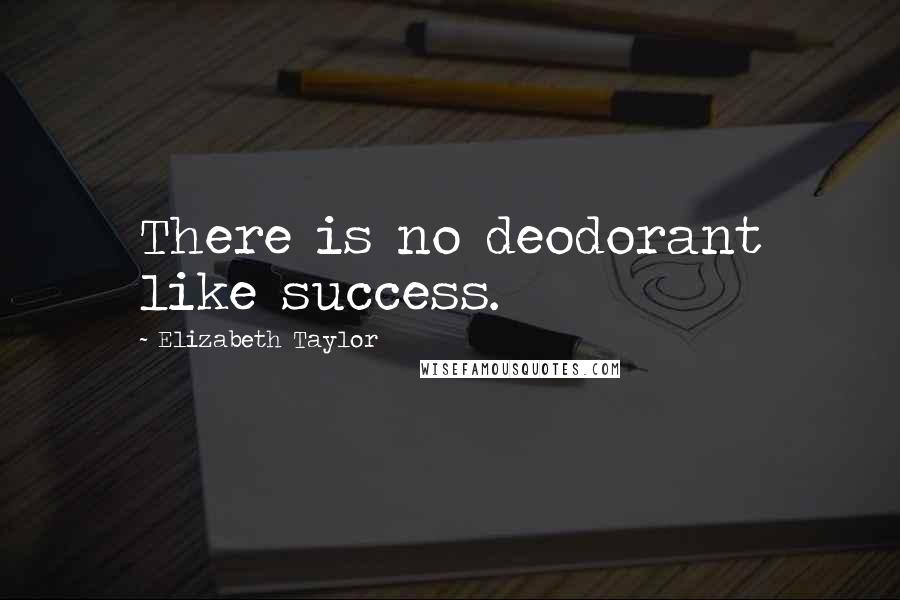 Elizabeth Taylor Quotes: There is no deodorant like success.