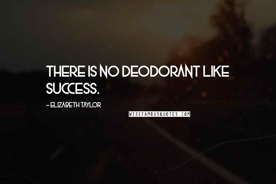 Elizabeth Taylor Quotes: There is no deodorant like success.