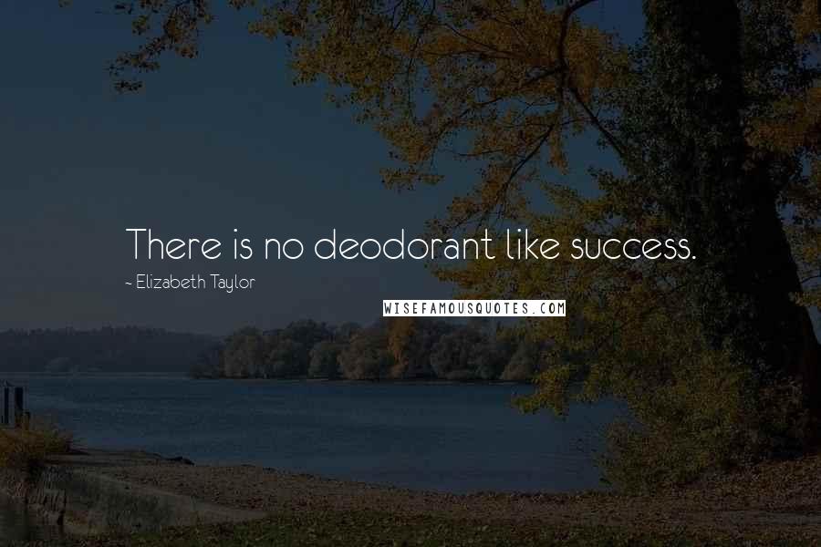 Elizabeth Taylor Quotes: There is no deodorant like success.