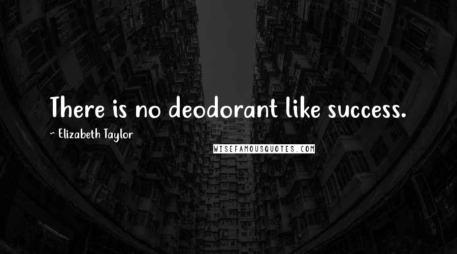 Elizabeth Taylor Quotes: There is no deodorant like success.