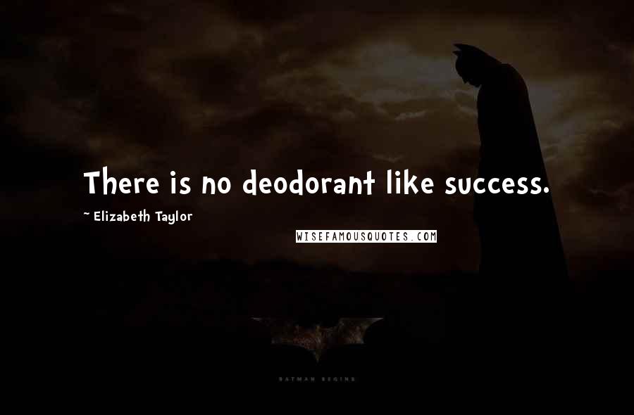 Elizabeth Taylor Quotes: There is no deodorant like success.