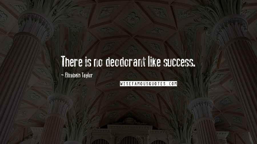 Elizabeth Taylor Quotes: There is no deodorant like success.