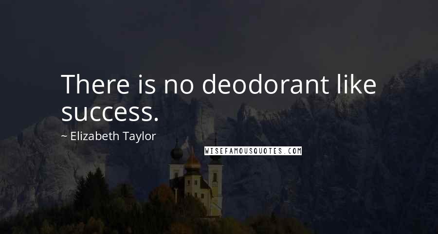 Elizabeth Taylor Quotes: There is no deodorant like success.