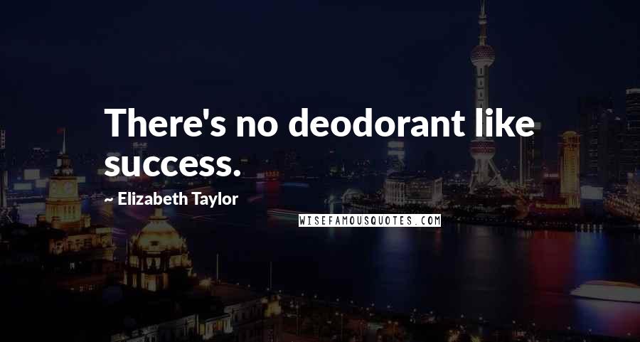 Elizabeth Taylor Quotes: There's no deodorant like success.