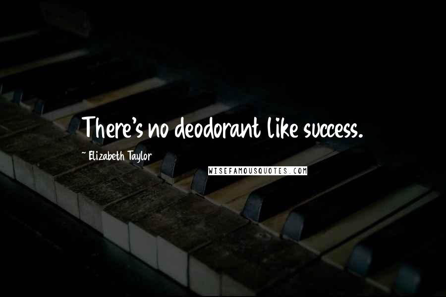 Elizabeth Taylor Quotes: There's no deodorant like success.