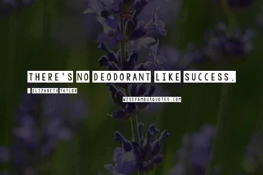 Elizabeth Taylor Quotes: There's no deodorant like success.