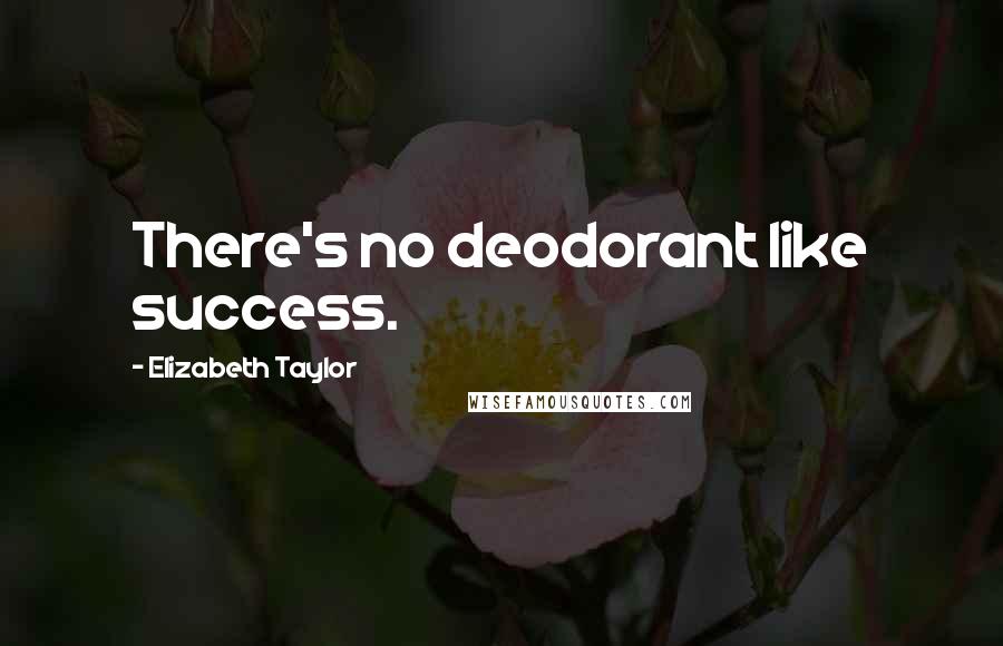 Elizabeth Taylor Quotes: There's no deodorant like success.