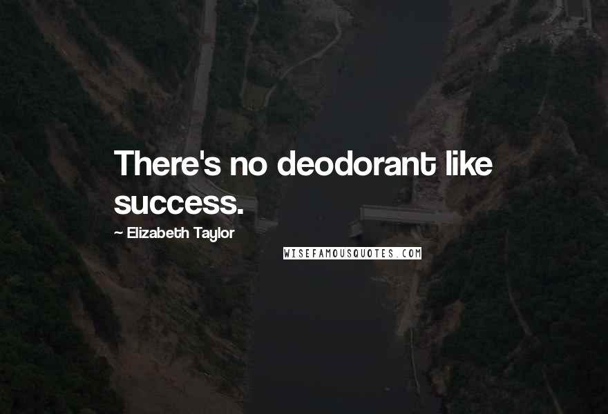 Elizabeth Taylor Quotes: There's no deodorant like success.